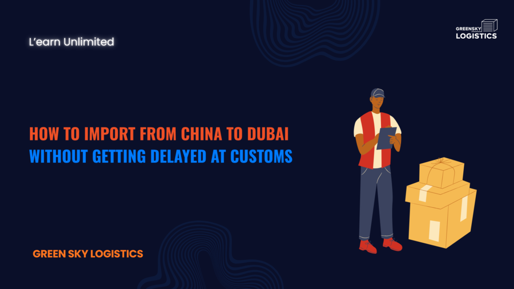 How to Import from China to Dubai Without Getting Delayed at Customs
